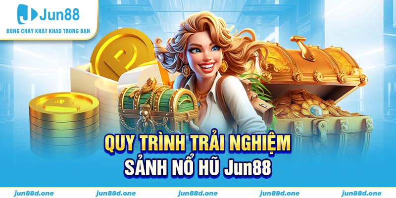 Quy trình trải nghiệm sảnh nổ hũ Jun88